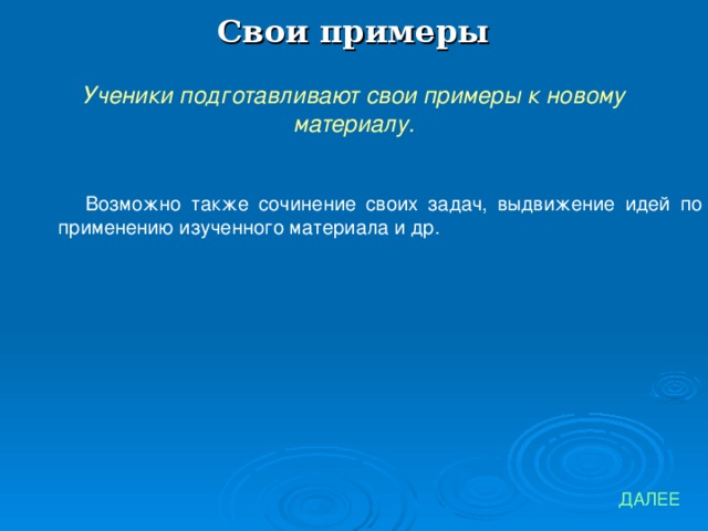 Свои примеры Ученики подготавливают свои примеры к новому материалу. Возможно также сочинение своих задач, выдвижение идей по применению изученного материала и др. ДАЛЕЕ 