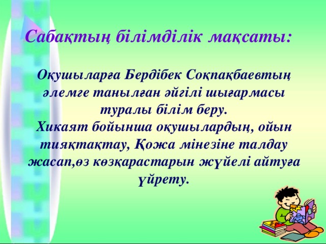 Сабақтың білімділік мақсаты: Оқушыларға Бердібек Соқпақбаевтың әлемге танылған әйгілі шығармасы туралы білім беру. Хикаят бойынша оқушылардың, ойын тияқтақтау, Қожа мінезіне талдау жасап,өз көзқарастарын жүйелі айтуға үйрету. 