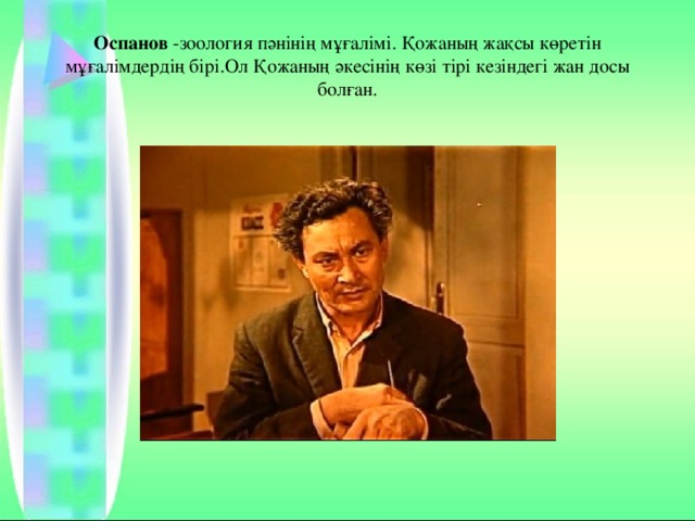 Оспанов  -зоология пәнінің мұғалімі. Қожаның жақсы көретін мұғалімдердің бірі.Ол Қожаның әкесінің көзі тірі кезіндегі жан досы болған. 