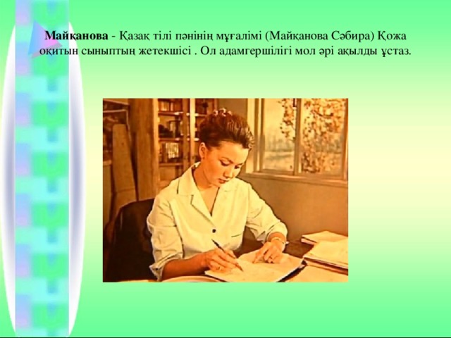 Майқанова  - Қазақ тілі пәнінің мұғалімі (Майқанова Сәбира) Қожа оқитын сыныптың жетекшісі . Ол адамгершілігі мол әрі ақылды ұстаз. 