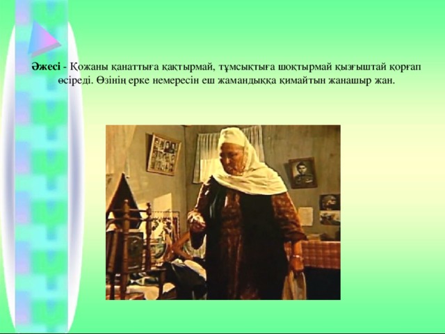 Әжесі  - Қожаны қанаттыға қақтырмай, тұмсықтыға шоқтырмай қызғыштай қорғап өсіреді. Өзінің ерке немересін еш жамандыққа қимайтын жанашыр жан. 