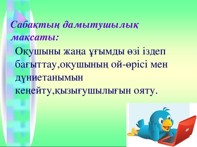 Сабақтың дамытушылық мақсаты: Оқушыны жаңа ұғымды өзі іздеп бағыттау,оқушының ой-өрісі мен дүниетанымын кеңейту,қызығушылығын ояту. 