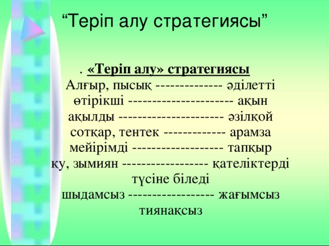 “ Теріп алу стратегиясы”   . «Теріп алу» стратегиясы  Алғыр, пысық -------------- әділетті  өтірікші ---------------------- ақын  ақылды ---------------------- әзілқой  сотқар, тентек ------------- арамза  мейірімді ------------------- тапқыр  қу, зымиян ------------------ қателіктерді түсіне біледі  шыдамсыз ------------------ жағымсыз  тиянақсыз 