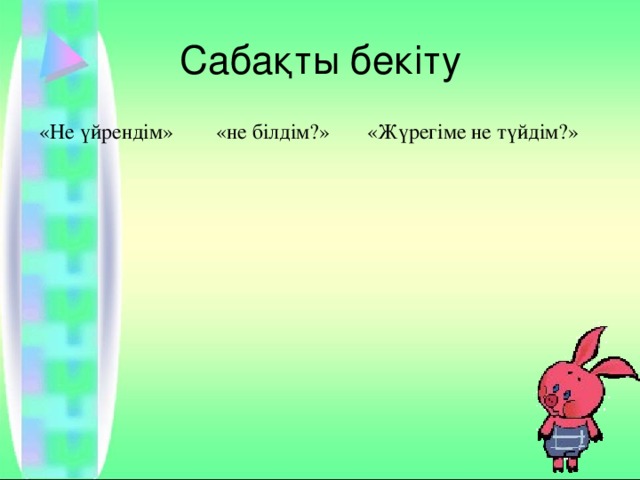 Сабақты бекіту «Не үйрендім » « не білдім?» «Жүрегіме не түйдім?»    