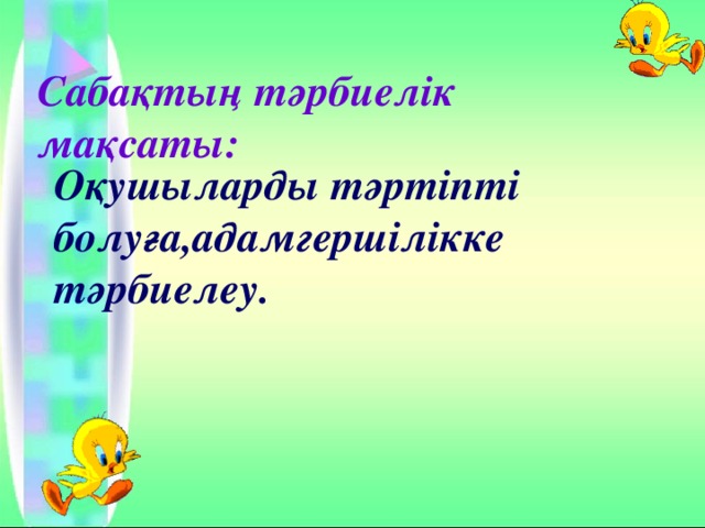 Сабақтың тәрбиелік мақсаты: Оқушыларды тәртіпті болуға,адамгершілікке тәрбиелеу. 