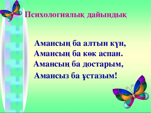 Психологиялық дайындық   Амансың ба алтын күн,  Амансың ба көк аспан.  Амансың ба достарым, Амансыз ба ұстазым!    