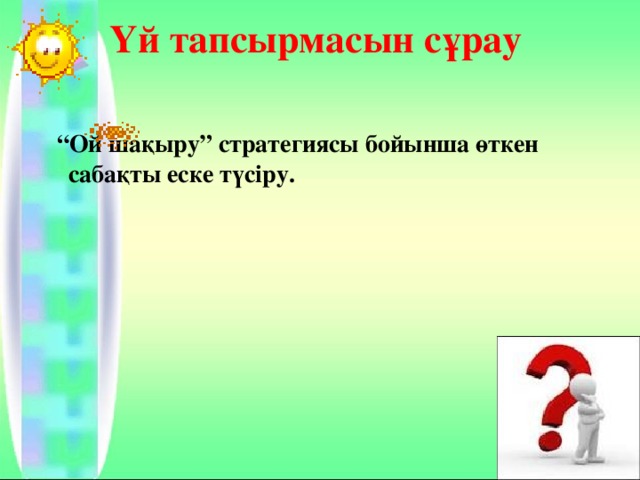 Үй тапсырмасын сұрау    “ Ой шақыру” стратегиясы бойынша өткен сабақты еске түсіру.  