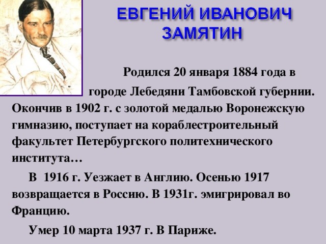  Родился 20 января 1884 года в  городе Лебедяни Тамбовской губернии. Окончив в 1902 г. с золотой медалью Воронежскую гимназию, поступает на кораблестроительный факультет Петербургского политехнического института…  В 1916 г. Уезжает в Англию. Осенью 1917 возвращается в Россию. В 1931г. эмигрировал во Францию.  Умер 10 марта 1937 г. В Париже. 