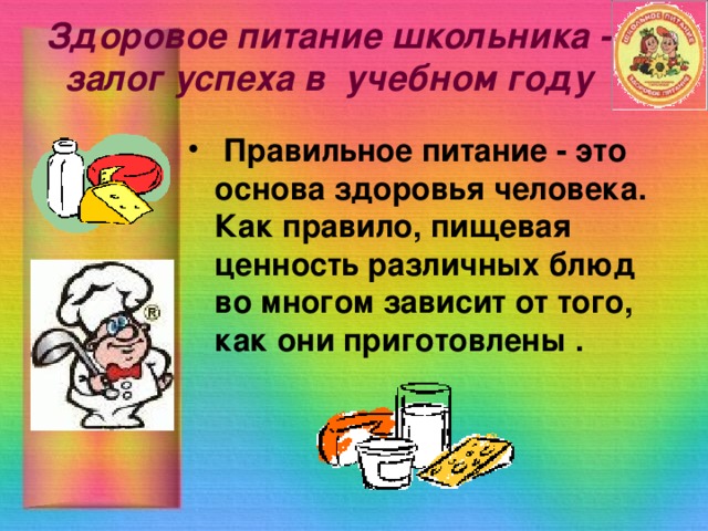 Здоровое питание школьника - залог успеха в учебном году  Правильное питание - это основа здоровья человека. Как правило, пищевая ценность различных блюд во многом зависит от того, как они приготовлены . 