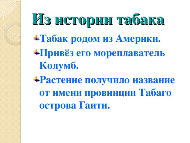 Из истории табака Табак родом из Америки. Привёз его мореплаватель Колумб. Растение получило название от имени провинции Табаго острова Гаити. 