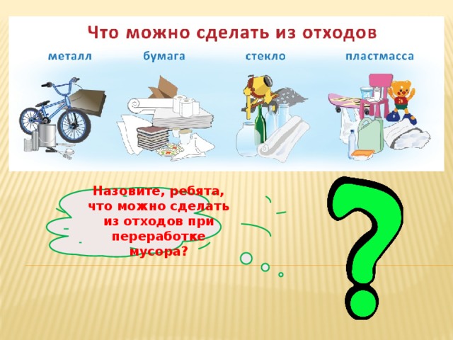Назовите, ребята, что можно сделать из отходов при переработке мусора? 