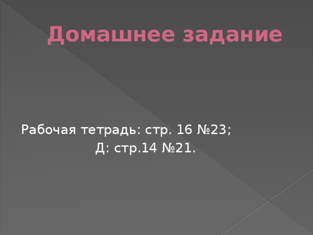 Домашнее задание Рабочая тетрадь: стр. 16 №23;  Д: стр.14 №21.