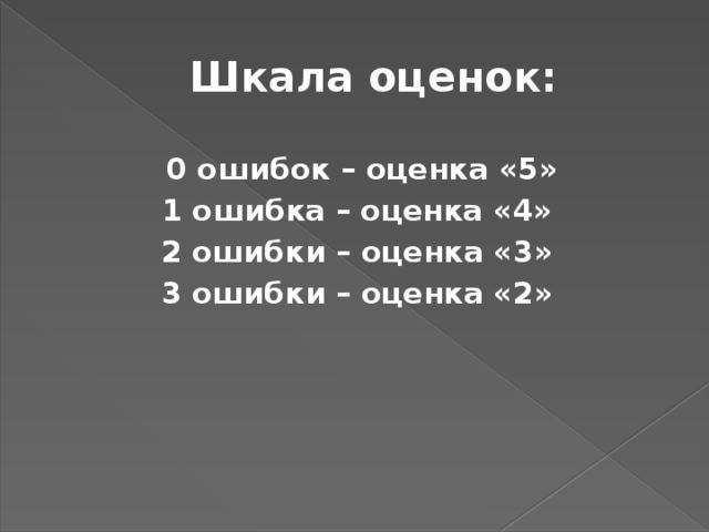 Шкала оценок:  0 ошибок – оценка «5» 1 ошибка – оценка «4» 2 ошибки – оценка «3» 3 ошибки – оценка «2»