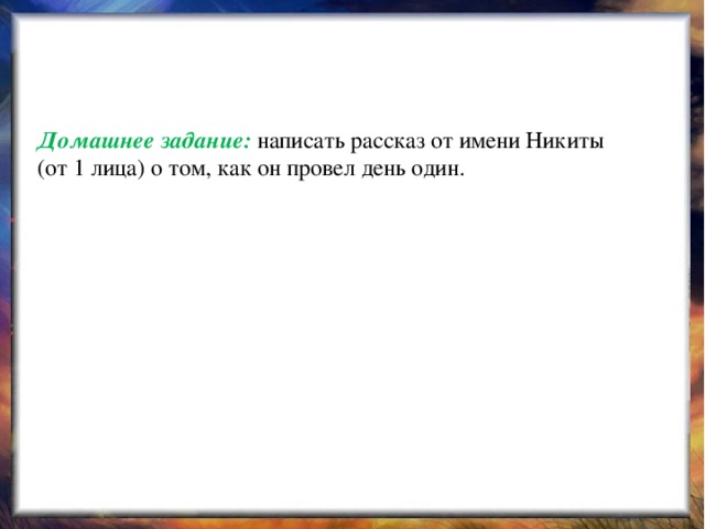 Домашнее задание: написать рассказ от имени Никиты (от 1 лица) о том, как он провел день один.