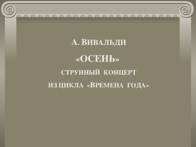 А . В ИВАЛЬДИ « ОСЕНЬ » СТРУННЫЙ КОНЦЕРТ ИЗ ЦИКЛА « В РЕМЕНА ГОДА» 