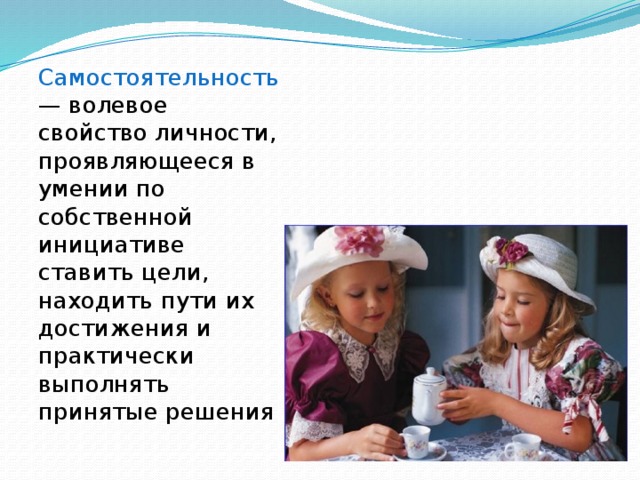 Самостоятельность — волевое свойство личности, проявляющееся в умении по собственной инициативе ставить цели, находить пути их достижения и практически выполнять принятые решения 