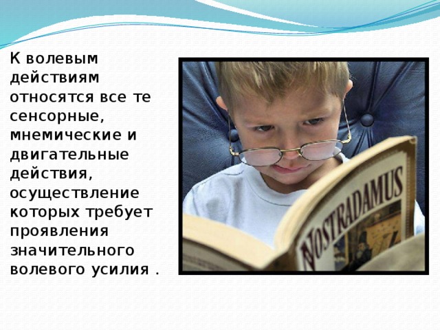 К волевым действиям относятся все те сенсорные, мнемические и двигательные действия, осуществление которых требует проявления значительного волевого усилия . 