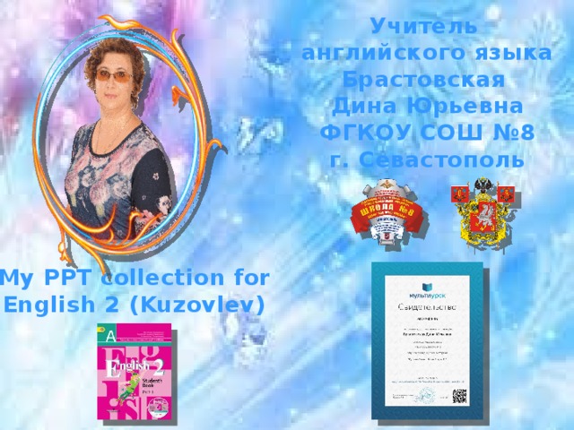 Учитель английского языка Брастовская Дина Юрьевна ФГКОУ СОШ №8 г. Севастополь My PPT collection for English 2 (Kuzovlev) 