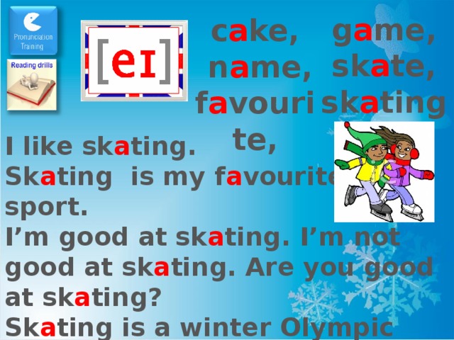 g a me, sk a te, sk a ting c a ke,  n a me, f a vourite, I like sk a ting. Sk a ting is my f a vourite sport. I’m good at sk a ting. I’m not good at sk a ting. Are you good at sk a ting? Sk a ting is a winter Olympic sport. 