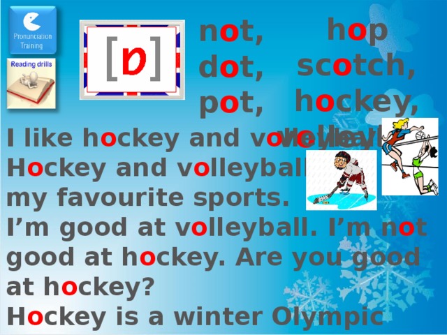 h o p sc o tch, h o ckey, v o lleyball n o t, d o t, p o t, I like h o ckey and v o lleyball. H o ckey and v o lleyball are my favourite sports. I’m good at v o lleyball. I’m n o t good at h o ckey. Are you good at h o ckey? H o ckey is a winter Olympic sport. V o lleyball is a summer Olympic sport.  