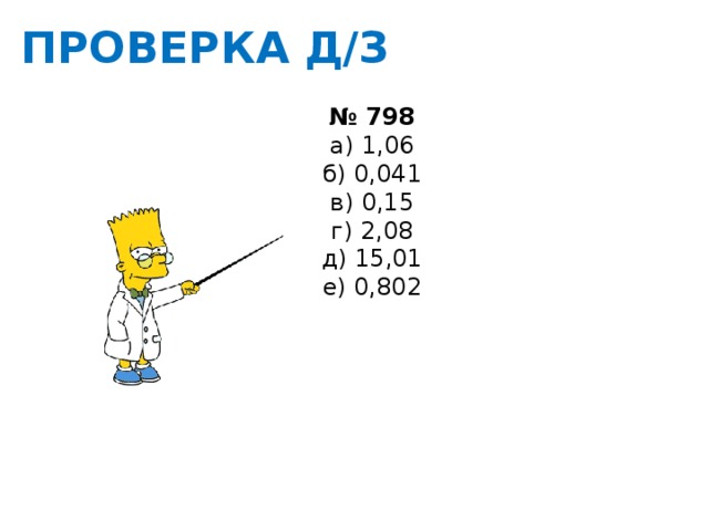 ПРОВЕРКА Д/З № 798 а) 1,06 б) 0,041 в) 0,15 г) 2,08 д) 15,01 е) 0,802