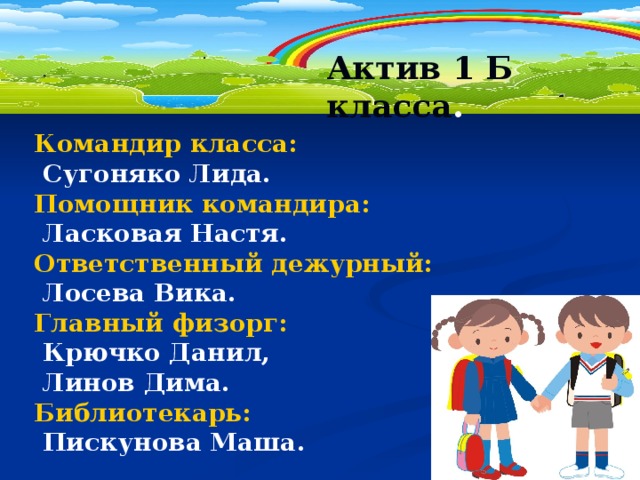 Актив 1 Б класса . Командир класса:  Сугоняко Лида. Помощник командира:  Ласковая Настя. Ответственный дежурный:  Лосева Вика. Главный физорг:  Крючко Данил,  Линов Дима. Библиотекарь:  Пискунова Маша.  