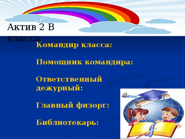 Актив 2 В класса Командир класса:  Помощник командира:  Ответственный дежурный:  Главный физорг:  Библиотекарь:  