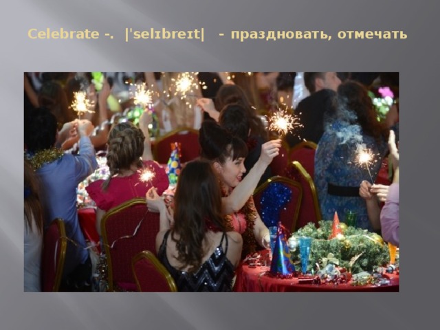  Celebrate - .  |ˈselɪbreɪt|   - праздновать, отмечать   