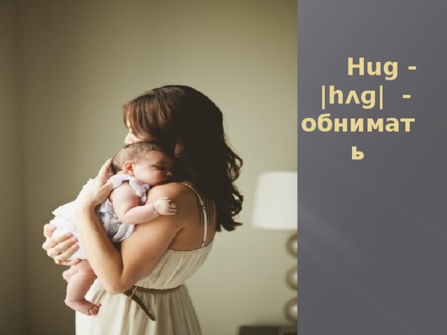  Hug -   |hʌɡ|  -обнимать 