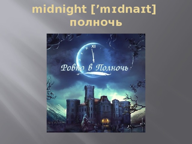 midnight [’mɪdnaɪt] полночь 