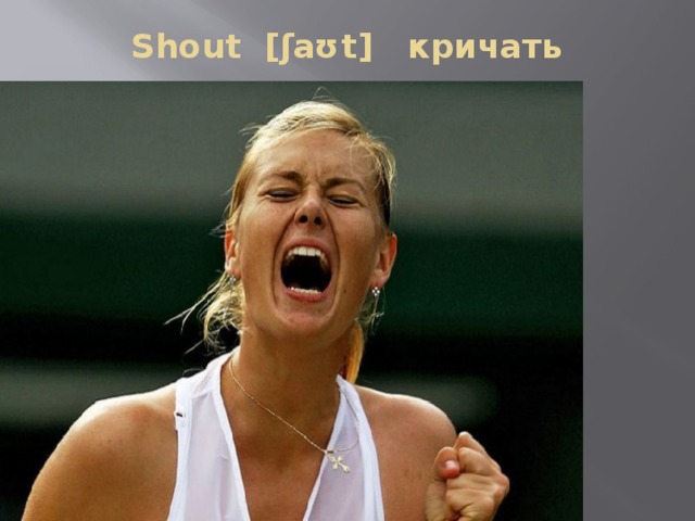 Shout [ʃaʊt] кричать   