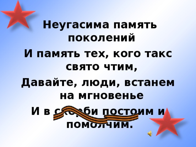  Неугасима память поколений И память тех, кого такс свято чтим, Давайте, люди, встанем на мгновенье И в скорби постоим и помолчим. 