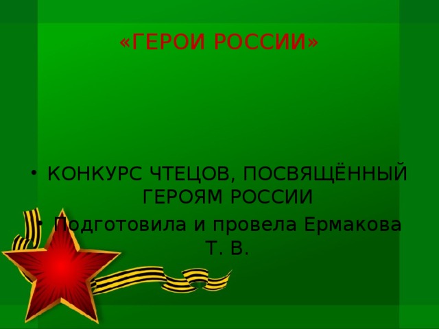 «ГЕРОИ РОССИИ» КОНКУРС ЧТЕЦОВ, ПОСВЯЩЁННЫЙ ГЕРОЯМ РОССИИ Подготовила и провела Ермакова Т. В. 