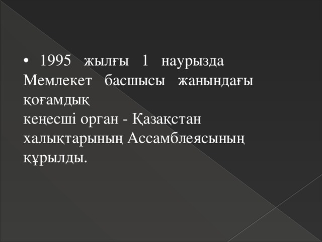 •  1995 жылғы 1 наурызда Мемлекет басшысы жанындағы қоғамдық  кеңесші орган - Қазақстан халықтарының Ассамблеясының құрылды. 
