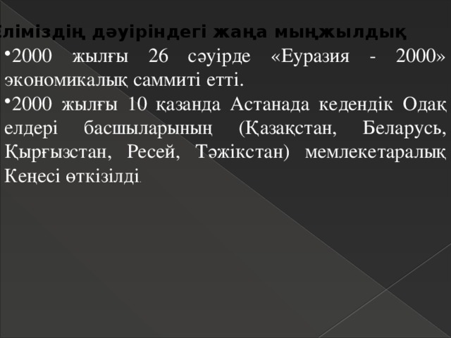 Еліміздің дәуіріндегі жаңа мыңжылдық 2000 жылғы 26 сәуірде «Еуразия - 2000» экономикалық саммиті етті. 2000 жылғы 10 қазанда Астанада кедендік Одақ елдері басшыларының (Қазақстан, Беларусь, Қырғызстан, Ресей, Тәжікстан) мемлекетаралық Кеңесі өткізілді . 