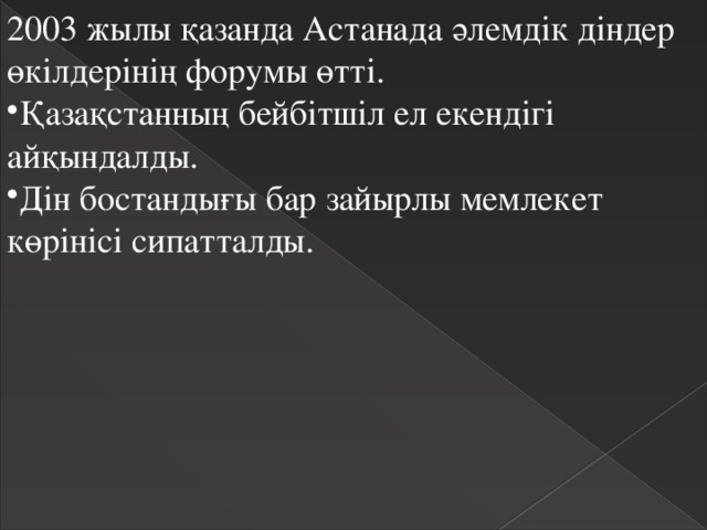 2003 жылы қазанда Астанада әлемдік діндер өкілдерінің форумы өтті. Қазақстанның бейбітшіл ел екендігі айқындалды. Дін бостандығы бар зайырлы мемлекет көрінісі сипатталды. 