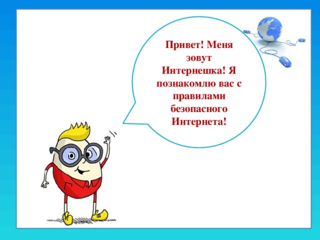   Привет! Меня зовут Интернешка! Я познакомлю вас с правилами безопасного Интернета! 