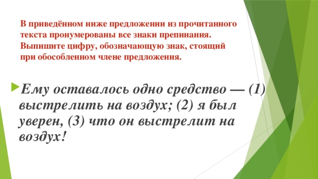 В приведённом ниже предложении из прочитанного текста пронумерованы все знаки препинания. Выпишите цифру, обозначающую знак, стоящий при обособленном члене предложения. Ему оставалось одно средство — (1) выстрелить на воздух; (2) я был уверен, (3) что он выстрелит на воздух! 