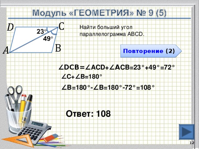 Найти больший угол параллелограмма АВСD. Повторение (2) ∠ DCВ= ∠АCD+ ∠А СВ=23°+49°=72°  ∠ С+ ∠ В=180° ∠ В =180°- ∠ В=180°-72°=108°   Ответ: 108   