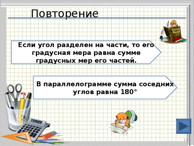 Повторение Если угол разделен на части, то его градусная мера равна сумме градусных мер его частей. В параллелограмме сумма соседних углов равна 180°  