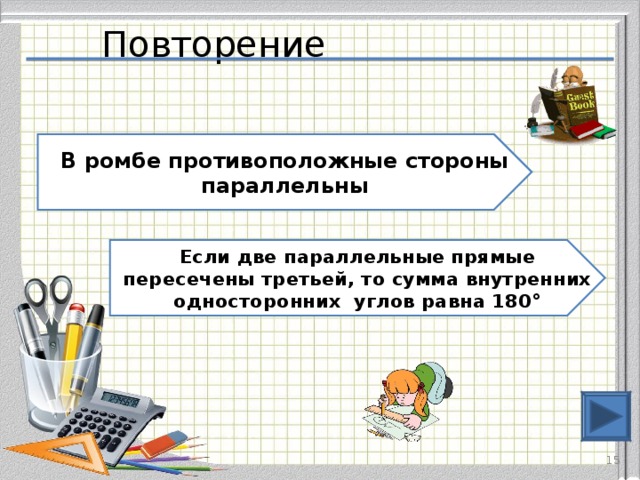 Повторение В ромбе противоположные стороны параллельны Если две параллельные прямые пересечены третьей, то сумма внутренних односторонних углов равна 180°  
