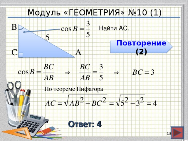 Модуль «ГЕОМЕТРИЯ» №10 (1) В  Найти АС. 5  Повторение (2) С  А  ⇒  ⇒  По теореме Пифагора Ответ: 4  