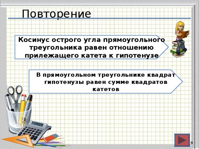 Повторение Косинус острого угла прямоугольного треугольника равен отношению прилежащего катета к гипотенузе В прямоугольном треугольнике квадрат гипотенузы равен сумме квадратов катетов  