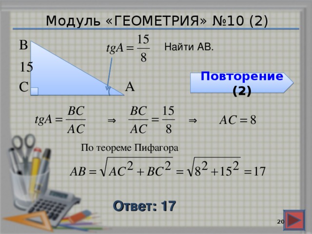 Модуль «ГЕОМЕТРИЯ» №10 (2) В  Найти АВ. 15  Повторение (2) С  А  ⇒  ⇒  По теореме Пифагора Ответ: 17  