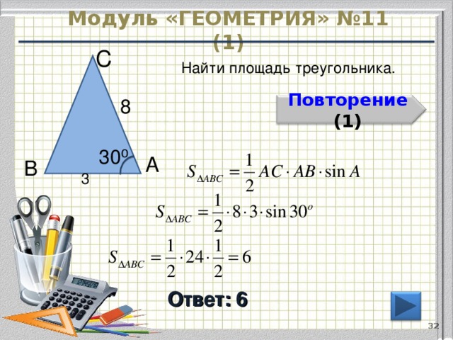 Модуль «ГЕОМЕТРИЯ» №11 (1) С  Найти площадь треугольника. 8  Повторение  (1) 30 ⁰  А  В  3  Ответ: 6 32 