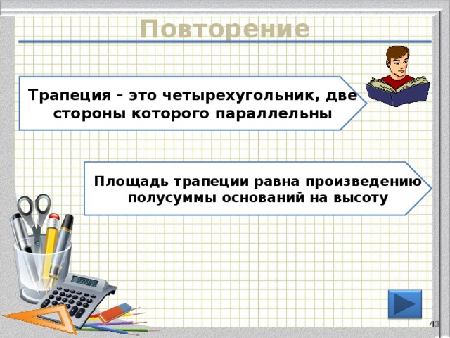 Повторение Трапеция – это четырехугольник, две стороны которого параллельны Площадь трапеции равна произведению полусуммы оснований на высоту 42 