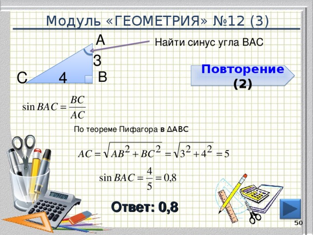 Модуль «ГЕОМЕТРИЯ» №12 (3) А  Найти синус угла ВАС 3  4  С  В  Повторение  (2) По теореме Пифагора в ∆АВС Ответ: 0,8  