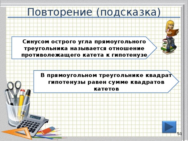Повторение (подсказка) Синусом острого угла прямоугольного треугольника называется отношение противолежащего катета к гипотенузе В прямоугольном треугольнике квадрат гипотенузы равен сумме квадратов катетов 50 