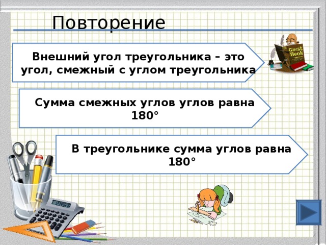 Повторение Внешний угол треугольника – это угол, смежный с углом треугольника Сумма смежных углов углов равна 180° В треугольнике сумма углов равна 180°  