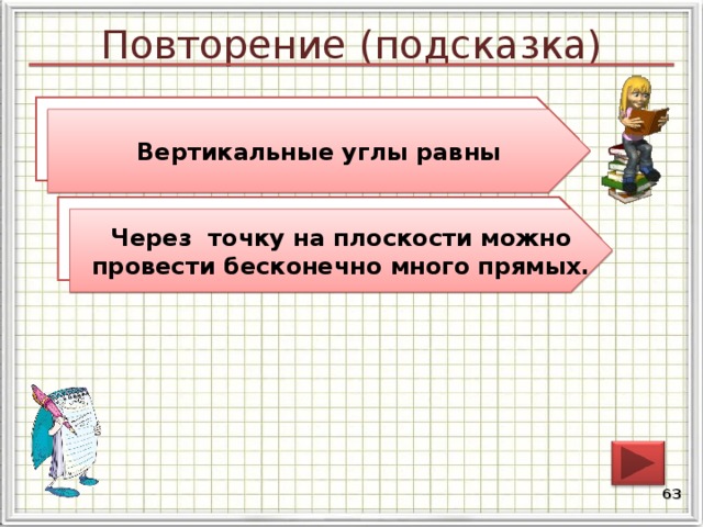 Повторение (подсказка) Сформулируйте свойство вертикальных углов. Вертикальные углы равны Сколько прямых можно провести через точку на плоскости? Через точку на плоскости можно провести бесконечно много прямых. 62 